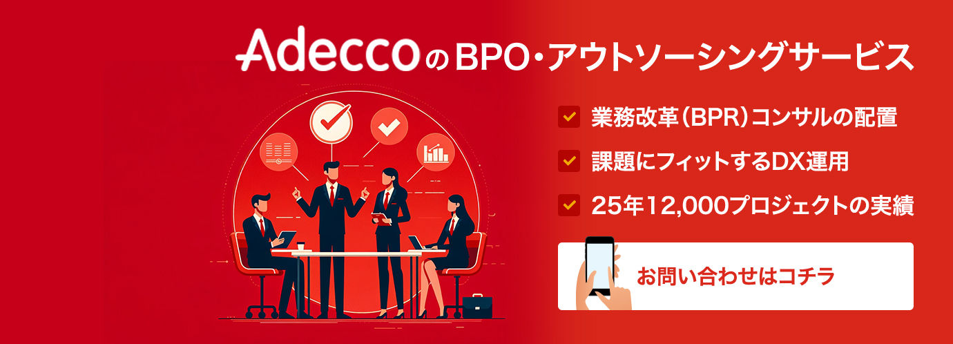 AdeccoのBPO・アウトソーシングサービス 業務改革（BPR）コンサルの配置 課題にフィットするDX運用 25年12,000プロジェクトの実績 お問い合わせはコチラ