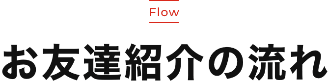 Flow お友達紹介の流れ