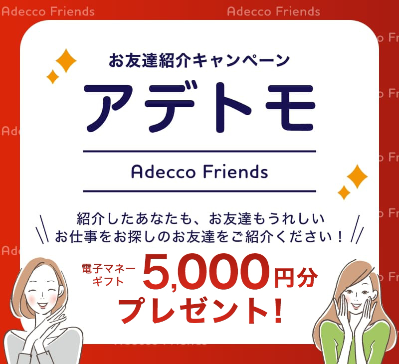 お友達紹介キャンペーン アデトモ お仕事をお探しのお友達をご紹介ください！ 電子マネーギフト5,000円分プレゼント!