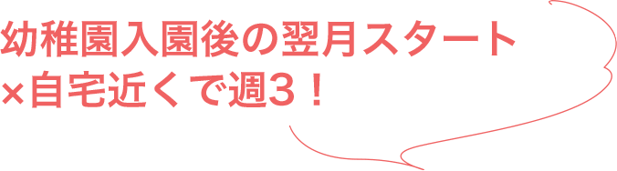 幼稚園入園後の翌月スタート！×自宅近くで週3！