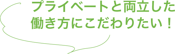 プライベートと両立した働き方にこだわりたい！