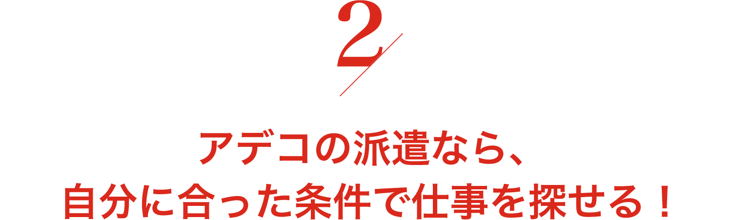 アデコの派遣なら、自分に合った条件で仕事を探せる！