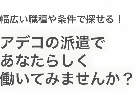 幅広い職種や条件で探せる！アデコの派遣であなたらしく働いてみませんか？