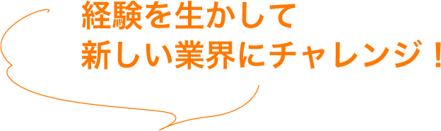 経験を生かして新しい業界にチャレンジ！