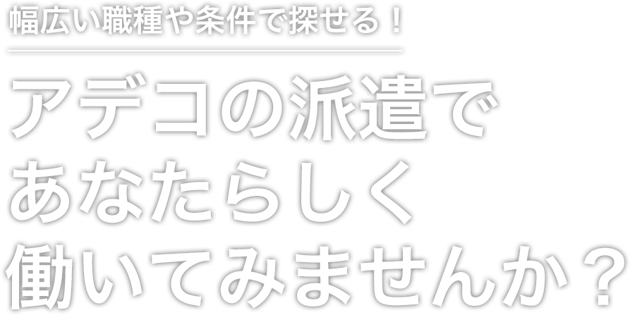 幅広い職種や条件で探せる！アデコの派遣であなたらしく働いてみませんか？