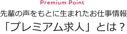 Premium Point 先輩の声をもとに生まれたお仕事情報「プレミアム求人」とは？
