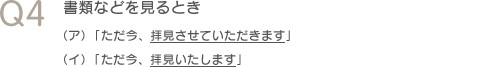 Q4　書類などを見るとき（ア）「ただ今、拝見させていただきます」（イ）「ただ今、拝見いたします」