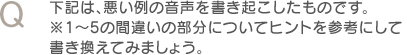 Q　下記は、悪い例の音声を書き起こしたものです。※1～5の間違いの部分についてヒントを参考にして書き換えてみましょう。