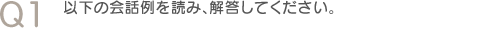 Q1　以下の会話例を読み、解答してください。