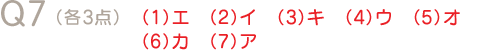 Q7（各3点）（1）エ（2）イ（3）キ（4）ウ（5）オ（6）カ（7）ア