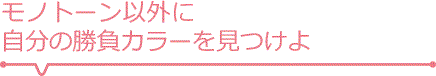 モノトーン以外に自分の勝負カラーを見つけよう!