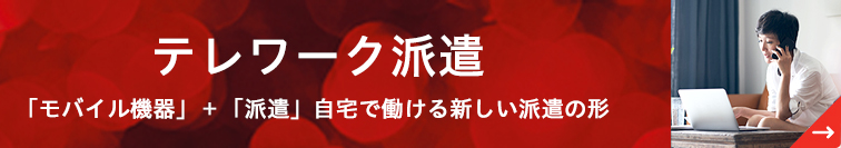 テレワーク派遣　「モバイル機器」＋「派遣」自宅で働ける新しい派遣の形