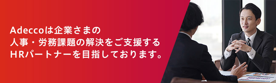 Adeccoは企業様の人事・労務課題の解決をご支援するHRパートナーを目指しております。