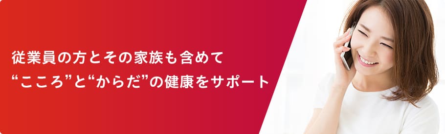 従業員の方とその家族も含めて“こころ”と“からだ”の健康をサポート