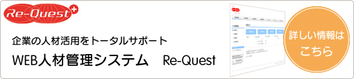 企業の人材活用をトータルサポート　WEB人材管理システム　Re-Quest　より詳しい情報はこちらから