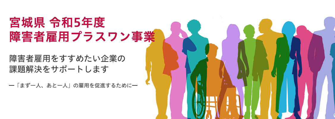 宮城県 令和5年度障害者雇用プラスワン事業　障害者雇用をすすめたい企業の課題解決をサポートします　－「あと1人 まず1人」の雇用を促進するために－