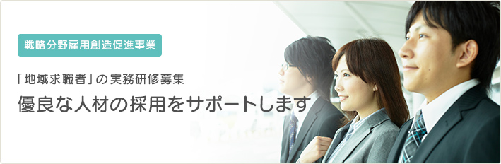 戦略分野雇用創造促進事業 「地域求職者」の実務研修募集 優良な人材の採用をサポートします